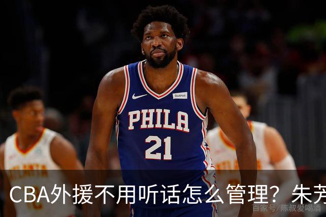 CBA外援不用听话怎么管理？朱芳雨：翻译会给他看我以前是什么状态